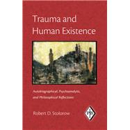 Trauma and Human Existence: Autobiographical, Psychoanalytic, and Philosophical Reflections