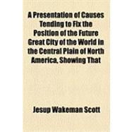 A Presentation of Causes Tending to Fix the Position of the Future Great City of the World in the Central Plain of North America, Showing That the Centre of the World's Commerce, Now Represented by the City of London, Is Moving Westward to the City