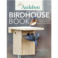 Audubon Birdhouse Book  Building, Placing, and Maintaining Great Homes for Great Birds