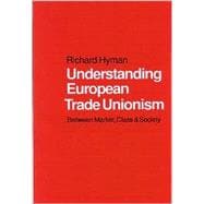 Understanding European Trade Unionism : Between Market, Class and Society