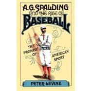 A. G. Spalding and the Rise of Baseball The Promise of American Sport
