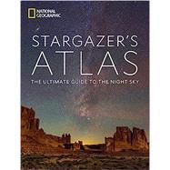 National Geographic Stargazer's Atlas The Ultimate Guide to the Night Sky