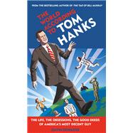 The World According to Tom Hanks The Life, the Obsessions, the Good Deeds of America's Most Decent Guy