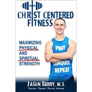 Christ-Centered Fitness Maximizing Physical and Spiritual Strength