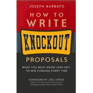 How to Write Knockout Proposals : What You Must Know (and Say) to Win Funding Every Time