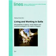 Living and Working in Sofia Ethnographies of Agency, Social Relations and Livelihood Strategies in the Capital of Bulgaria