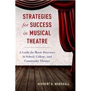 Strategies for Success in Musical Theatre A Guide for Music Directors in School, College, and Community Theatre