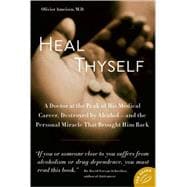 Heal Thyself A Doctor at the Peak of His Medical Career, Destroyed by Alcohol--and the Personal Miracle That Brought Him Back