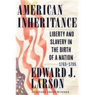 American Inheritance Liberty and Slavery in the Birth of a Nation, 1765-1795