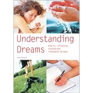 Understanding Dreams : How to Influence, Record and Interpret Dreams