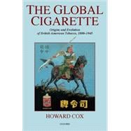 The Global Cigarette Origins and Evolution of British American Tobacco, 1880-1945