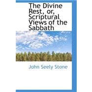 The Divine Rest, Or, Scriptural Views of the Sabbath