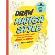 Draw Manga Style A Beginner's Step-by-Step Guide for Drawing Anime and Manga - 62 Lessons: Basics, Characters, Special Effects