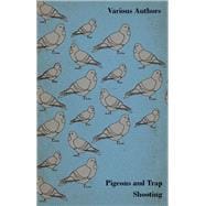 Pigeons and Trap Shooting - With Chapters on Pigeons, Setting up Traps, Shooting from Traps, the Age for Pigeon Shooting, the Best Time of Day, Effects of Wind and Making a Hide