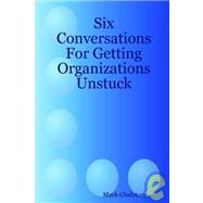 Six Conversations For Getting Organizations Unstuck