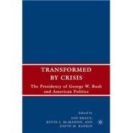 Transformed by Crisis : The Presidency of George W. Bush and American Politics