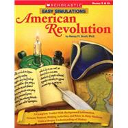 Easy Simulations: American Revolution A Complete Toolkit With Background Information, Primary Sources, and More That Help Students Build Reading and Writing Skills?and Deepen Their Understanding of History