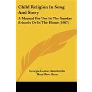 Child Religion in Song and Story : A Manual for Use in the Sunday Schools or in the Home (1907)