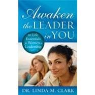 Awaken the Leader in You : 10 Life Essentials for Women in Leadership