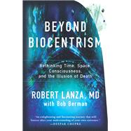 Beyond Biocentrism Rethinking Time, Space, Consciousness, and the Illusion of Death