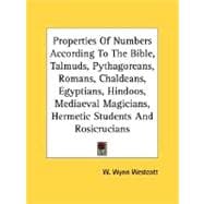 Properties of Numbers According to the Bible, Talmuds, Pythagoreans, Romans, Chaldeans, Egyptians, Hindoos, MediÝval Magicians, Hermetic Students and Rosicrucians