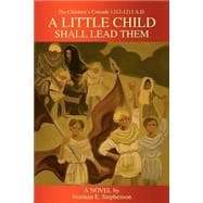 Little Child Shall Lead Them : The Children's Crusade 1212-1213 A. D.