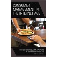 Consumer Management in the Internet Age How Customers Became Managers in the Modern Workplace