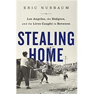 Stealing Home Los Angeles, the Dodgers, and the Lives Caught in Between