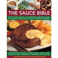 The Sauce Bible 400 Fail-Safe Recipes to Transform Everyday Dishes Into Feasts, Shown Step By Step in 1400 Photographs