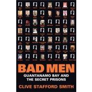 Bad Men: Guantanamo Bay and the Secret Prisons