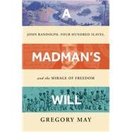 A Madman's Will John Randolph, Four Hundred Slaves, and the Mirage of Freedom