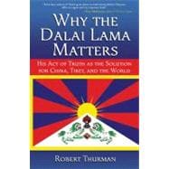 Why the Dalai Lama Matters His Act of Truth as the Solution for China, Tibet, and the World