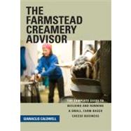 The Farmstead Creamery Advisor: The Complete Guide to Building and Running a Small, Farm-based Cheese Business