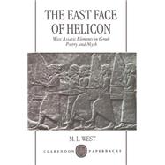 The East Face of Helicon West Asiatic Elements in Greek Poetry and Myth