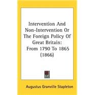 Intervention and Non-Intervention or the Foreign Policy of Great Britain : From 1790 To 1865 (1866)