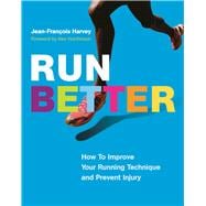 Run Better How To Improve Your Running Technique and Prevent Injury