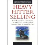 Heavy Hitter Selling : How Successful Salespeople Use Language and Intuition to Persuade Customers to Buy