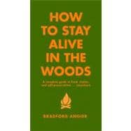 How to Stay Alive in the Woods A Complete Guide to Food, Shelter and Self-Preservation Anywhere