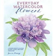 Everyday Watercolor Flowers A Modern Guide to Painting Blooms, Leaves, and Stems Step by Step
