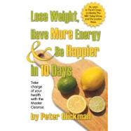 Lose Weight, Have More Energy and Be Happier in 10 Days : Take Charge of Your Health with the Master Cleanse