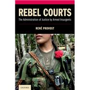 Rebel Courts The Administration of Justice by Armed Insurgents