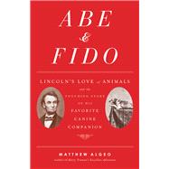 Abe & Fido Lincoln's Love of Animals and the Touching Story of His Favorite Canine Companion