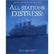 All Stations! Distress! April 15, 1912: The Day the Titanic Sank