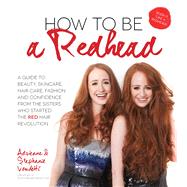 How to Be a Redhead A Guide to Beauty, Skincare, Hair Care, Fashion and Confidence From the Sisters Who Started the Red Hair Revolution