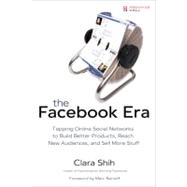Facebook Era : Tapping Online Social Networks to Build Better Products, Reach New Audiences, and Sell More Stuff