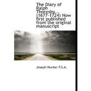 The Diary of Ralph Thoresby... (1677-1724) Now First Published from the Original Manuscript