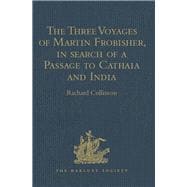 The Three Voyages of Martin Frobisher, in search of a Passage to Cathaia and India by the North-West, A.D. 1576-8
