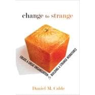 Change to Strange : Create a Great Organization by Building a Strange Workforce