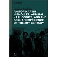 Pastor Martin Niemöller, Admiral Karl Dönitz, and the German Experience of the 20th Century