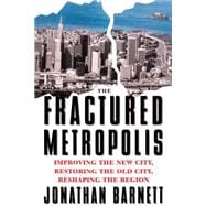 The Fractured Metropolis: Improving The New City, Restoring The Old City, Reshaping The Region